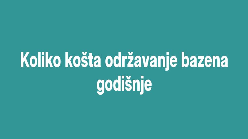 Koliko košta održavanje bazena godišnje